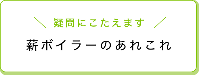 木質バイオマスボイラーのあれこれ 疑問にこたえます