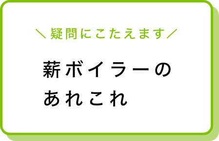 木質バイオマスボイラーのあれこれ 疑問にこたえます